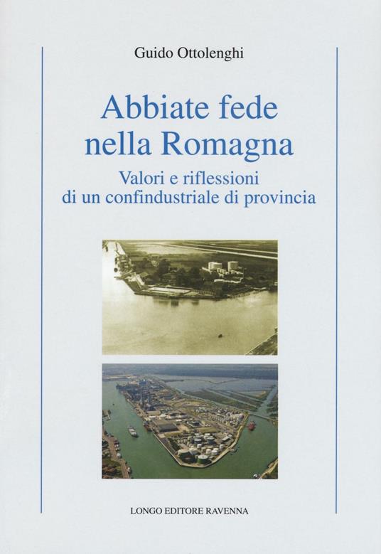 Abbiate fede nella Romagna. Valori e riflessioni di un confindustriale di provincia - Guido Ottolenghi - copertina