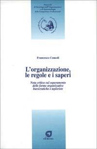 L' organizzazione, le regole e i saperi. Nota critica sul superamento delle forme organizzative burocratiche e tayloriste - Francesco Consoli - copertina