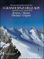 I grandi spazi delle Alpi. Ediz. illustrata. Vol. 4: Bernina, Màsino, Oberland, Grigioni.