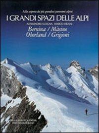 I grandi spazi delle Alpi. Ediz. illustrata. Vol. 4: Bernina, Màsino, Oberland, Grigioni. - Alessandro Gogna,Marco Milani - copertina