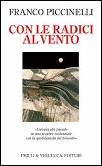 Con le radici al vento. L'utopia del passato in uno scontro esistenziale con la quotidianità del presente - Franco Piccinelli - 2