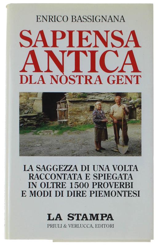 Sapiensa antica dla nostra gent. La saggezza di una volta raccontata e spiegata in oltre 1500 proverbi e modi di dire piemontesi