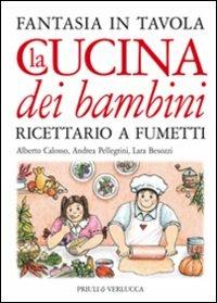 La cucina dei bambini. Fantasia in tavola. Ricettario a fumetti - Alberto Calosso,Andrea Pellegrini,Lara Besozzi - copertina