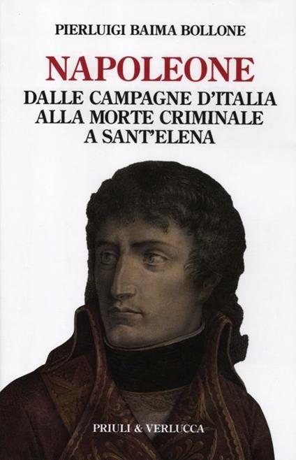 Napoleone. Dalle campagne d'Italia alla morte criminale a Sant'Elena - Pierluigi Baima Bollone - copertina