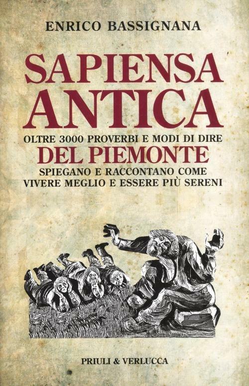 Sapiensa antica. Oltre 3000 proverbi e modi di dire del Piemonte spiegano e raccontano come vivere meglio e essere più sereni - Enrico Bassignana - copertina