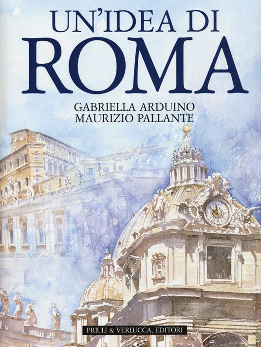 Un' idea di Roma. Ediz. illustrata - Gabriella Arduino,Maurizio Pallante - copertina