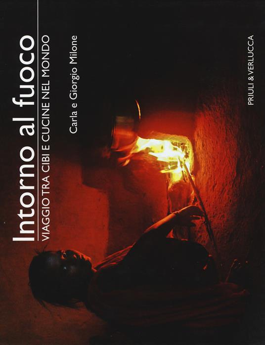 Intorno al fuoco. Viaggio tra cibi e cucine nel mondo. Ediz. a colori - Carla Milone,Giorgio Milone - copertina