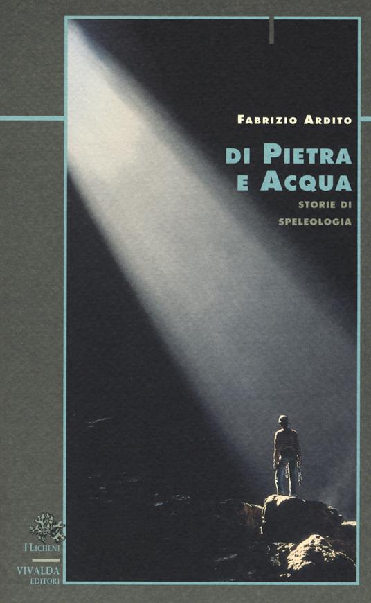 Di pietra e acqua. Storie di speleologia - Fabrizio Ardito - copertina