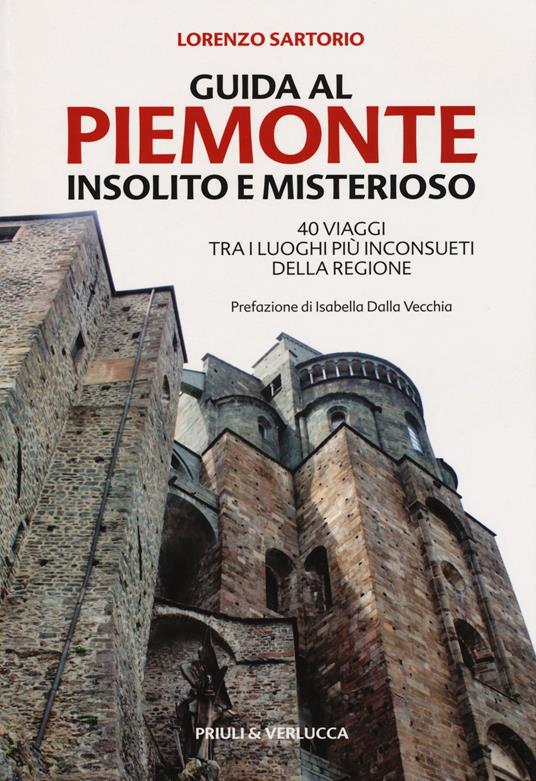 Guida al Piemonte insolito e misterioso. 40 viaggi tra i luoghi più inconsueti della regione - Lorenzo Sartorio - copertina