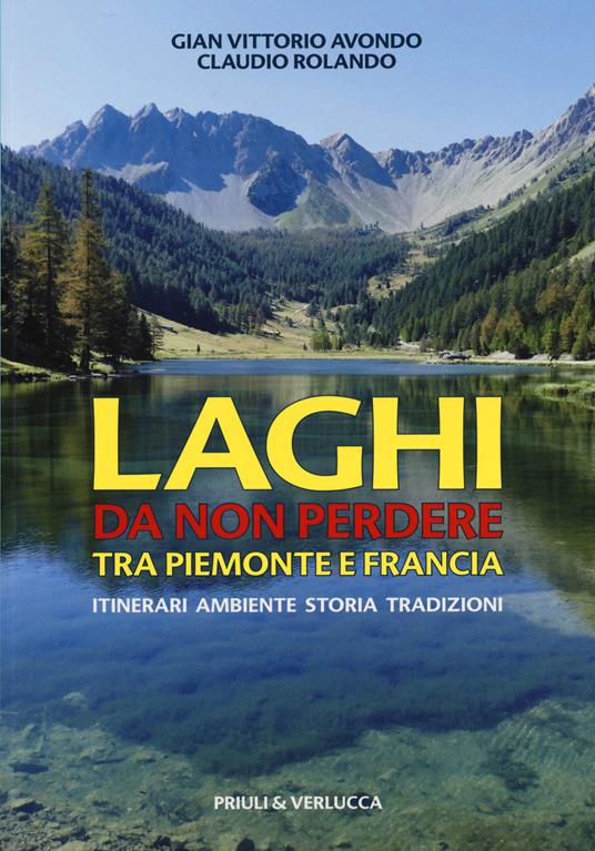 Laghi da non perdere tra Piemonte e Francia. Itinerari ambiente storia tradizioni - Gian Vittorio Avondo,Claudio Rolando - copertina