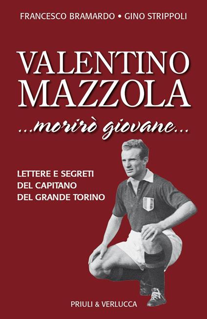 Valentino Mazzola. «...morirò giovane...» Lettere e segreti del capitano del Grande Torino - Francesco Bramardo,Gino Strippoli - copertina