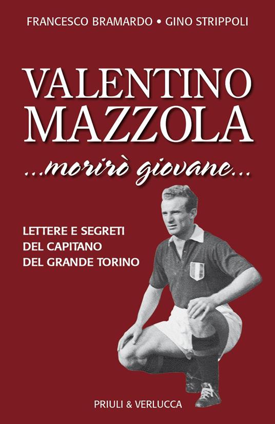 Valentino Mazzola. «...morirò giovane...» Lettere e segreti del capitano del Grande Torino - Francesco Bramardo,Gino Strippoli - copertina