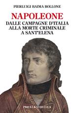 Napoleone. Dalle campagne d'Italia alla morte criminale a Sant'Elena