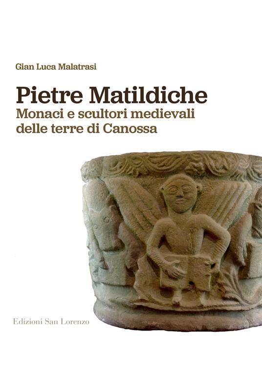 Pietre matildiche. Monaci e scultori medievali delle terre di Canossa - Gian Luca Malatrasi - copertina