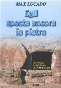 Egli sposta ancora le pietre. Chiunque ha bisogno di un miracolo - Max Lucado - copertina