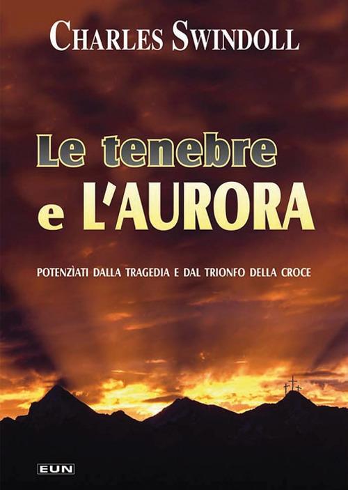 Le tenebre e l'aurora. Potenziati dalla tragedia e dal trionfo della croce - Charles Swindoll - copertina