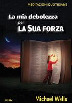 La mia debolezza per la sua forza. Meditazioni quotidiane