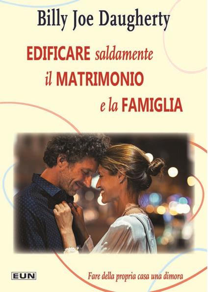 Edificare saldamente il matrimonio e la famiglia. Fare della propria casa una dimora. Nuova ediz. - Billy Joe Daugherty - copertina