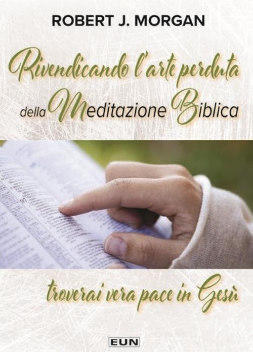 Rivendicando l'arte perduta della meditazione biblica. Troverai vera pace in Gesù. Nuova ediz. - Robert J. Morgan - copertina