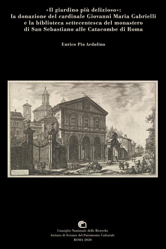 «Il giardino più delizioso»: la donazione del cardinale Giovanni Maria Gabrielli e la biblioteca settecentesca del monastero di San Sebastiano alle catacombe di Roma - Enrico Pio Ardolino - copertina