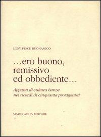 Ero buono, remissivo ed obbediente... Appunti di cultura barese nei ricordi di cinquanta protagonisti - Lory Pesce Buonamico - copertina