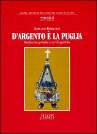 D'argento è la Puglia. Oreficerie gotiche e tardo gotiche - Giovanni Boraccesi - copertina