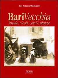 Bari vecchia. Strade, vicoli, corti e piazze - Vito A. Melchiorre - copertina