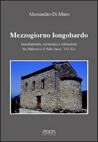 Mezzogiorno longobardo. Insediamenti, economia e istituzioni tra Salerno e il Sele (secolo VII-XI) - Alessandro Di Muro - copertina