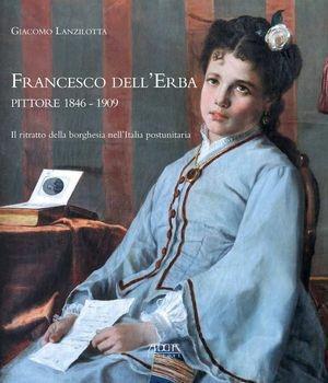 Libro Francesco dell'Erba pittore 1846-1909. Il ritratto della borghesia nell'Italia postunitaria Giacomo Lanzilotta