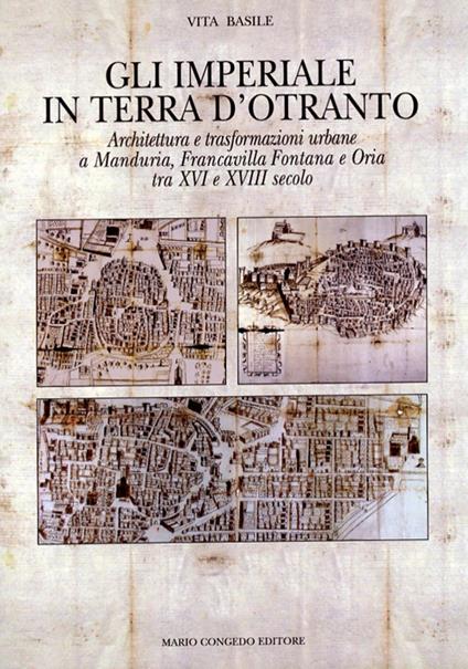Gli Imperiali in terra d'Otranto. Architettura e trasformazione urbane a Manduria, Francavilla Fontana e Oria tra XVI e XVIII secolo. Ediz. illustrata - Vita Basile - copertina