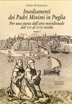 Insediamenti dei padri Minimi in Puglia. Per una storia dell'arte meridionale dal XVI al XVIII secolo. Vol. 1