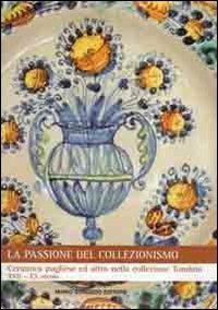 La passione del collezionismo. Ceramica pugliese ed altro nella collezione Tondolo XVII-XX secolo. Ediz. illustrata - copertina