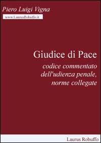 Giudice di pace. Codice commentato dell'udienza penale, norme collegate - Piero Luigi Vigna - copertina