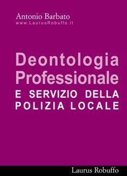 Libro Deontologia professionale e servizio di polizia locale Antonio Barbato