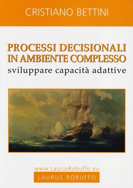 Processi decisionali in ambiente complesso. Sviluppare capacità adattive - Cristiano Bettini - copertina
