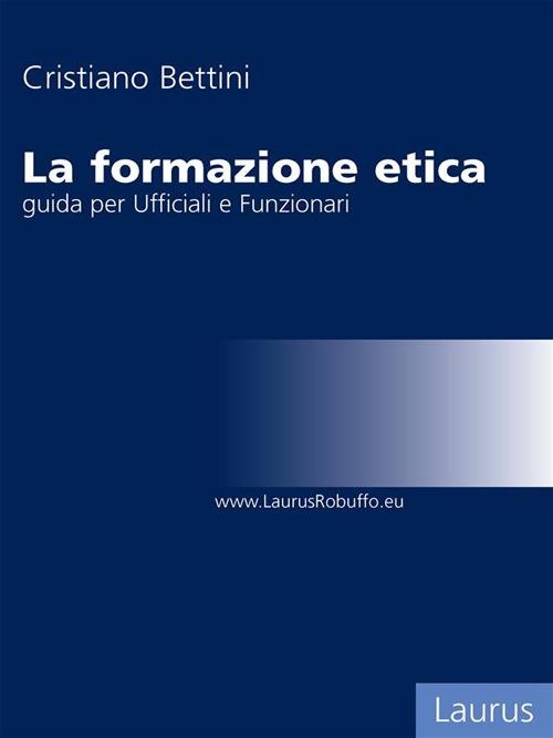 La formazione etica. Guida per ufficiali e funzionari - Cristiano Bettini - ebook