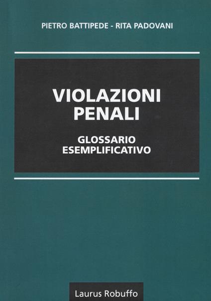 Violazioni penali glossario esemplificativo  - Pietro Battipede,Rita Padovani - copertina