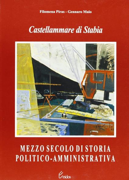 Castellammare di Stabia. Mezzo secolo di storia politico-amministrativa - Filomena Piras,Gennaro Maio - copertina