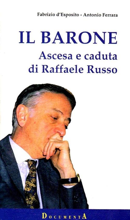 Il barone. Ascesa e caduta di Raffaele Russo - Fabrizio D'Esposito,Antonio Ferrara - copertina