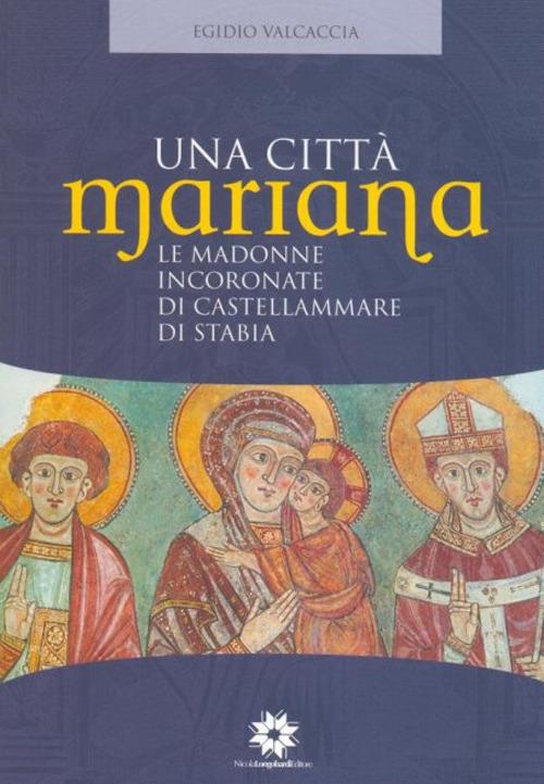 Una città Mariana. Le madonne incoronate di Castellammare di Stabia - Egidio Valcaccia - copertina