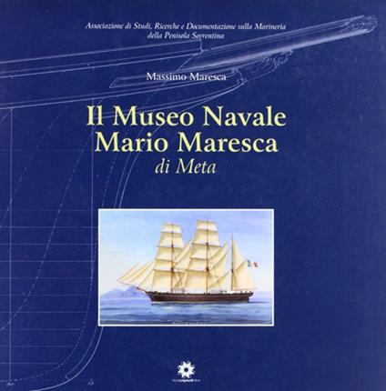 Il museo navale Ario Maresca di Meta. Ediz. illustrata - Mario Maresca - copertina