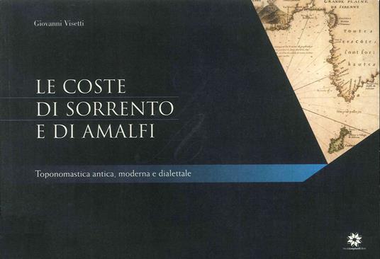 Le coste di Sorrento e di Amalfi. Toponomastica antica, moderna e dialettale - Giovanni Visetti - copertina