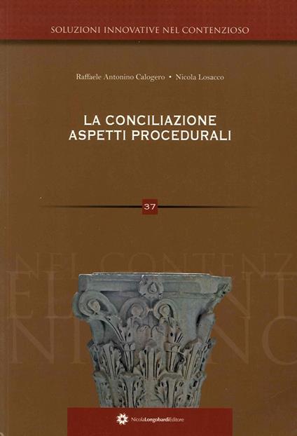La conciliazione. Aspetti procedurali - Raffaele Antonino Calogero,Nicola Losacco - copertina