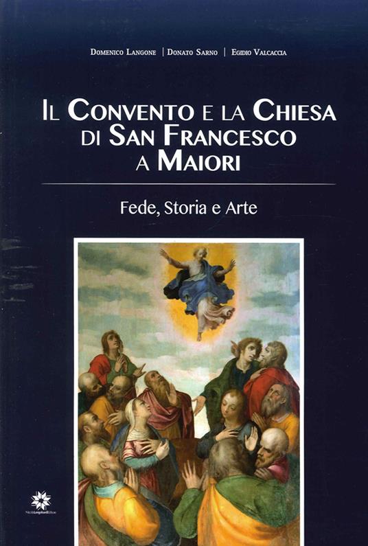 Il convento e la chiesa di San Francesco a Maiori. Fede, storia e arte - Domenico Langone,Donato Sarno,Egidio Valcaccia - copertina