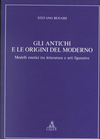 Gli antichi e le origini del moderno. Modelli estetici tra letteratura e arti figurative - Stefano Benassi - copertina