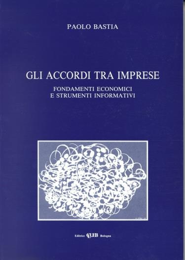 Gli accordi tra imprese. Fondamenti economici e strumenti informativi - Paolo Bastia - copertina
