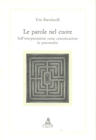 Le parole nel cuore. Sull'interpretazione come comunicazione in psicoanalisi - Erio Bartolacelli - copertina