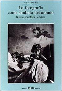 La fotografia come simbolo del mondo. Storia, sociologia, estetica - Alfredo De Paz - copertina