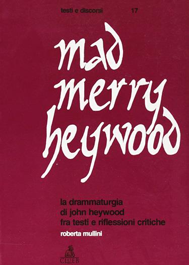 Mad merry Heywood. La drammaturgia di John Heywood fra testi e riflessioni critiche - Roberta Mullini - copertina