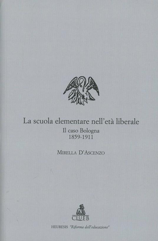 La scuola elementare nell'età liberale. Il caso Bologna (1859-1911) - Mirella D'Ascenzo - copertina